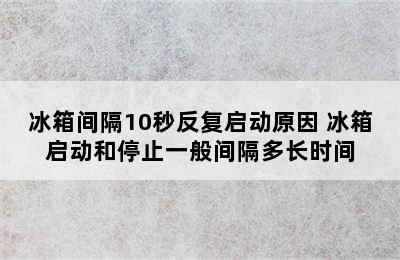 冰箱间隔10秒反复启动原因 冰箱启动和停止一般间隔多长时间